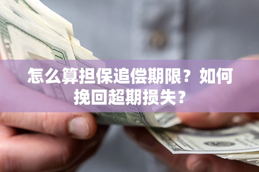 济南怎么算担保追偿期限？如何挽回超期损失？